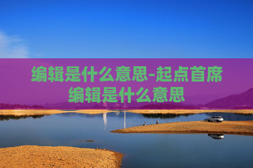 编辑是什么意思-起点首席编辑是什么意思