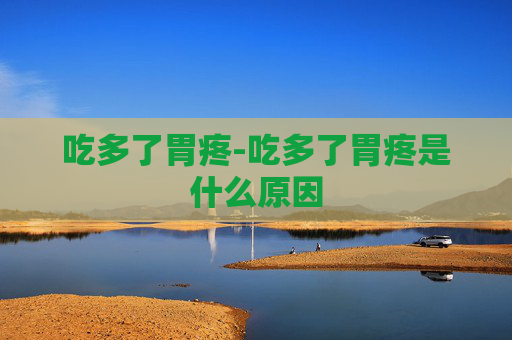 吃多了胃疼-吃多了胃疼是什么原因