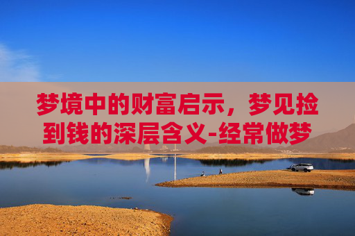梦境中的财富启示，梦见捡到钱的深层含义-经常做梦捡到钱是什么预兆