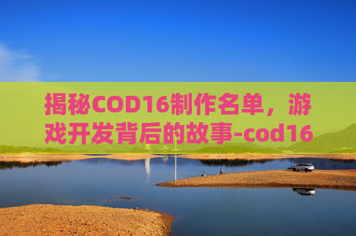 揭秘COD16制作名单，游戏开发背后的故事-cod16名片大全