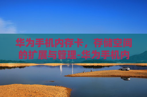华为手机内存卡，存储空间的扩展与管理-华为手机内存卡在哪里打开
