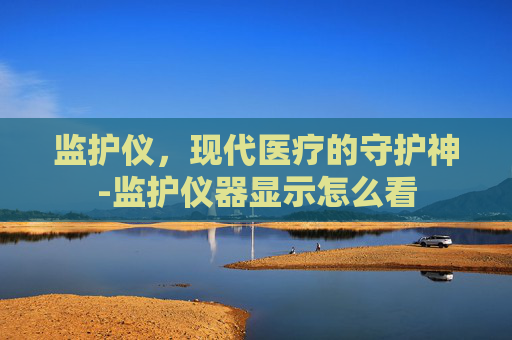 监护仪，现代医疗的守护神-监护仪器显示怎么看
