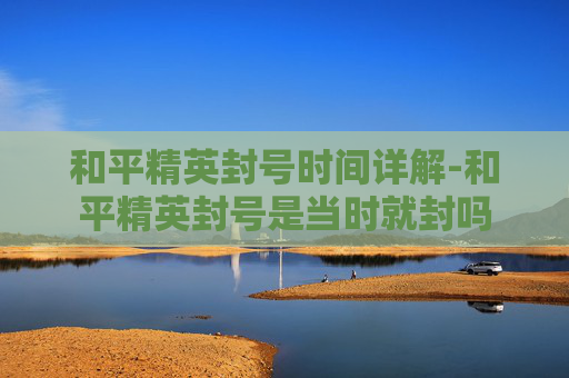 和平精英封号时间详解-和平精英封号是当时就封吗