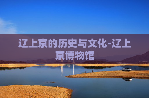 辽上京的历史与文化-辽上京博物馆