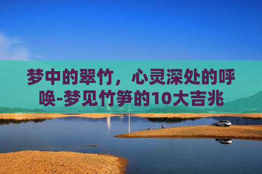 梦中的翠竹，心灵深处的呼唤-梦见竹笋的10大吉兆