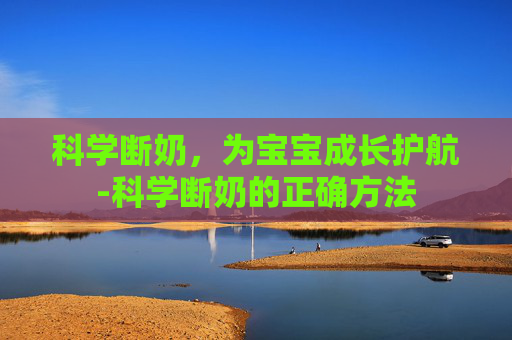 科学断奶，为宝宝成长护航-科学断奶的正确方法