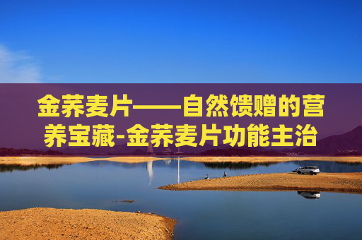 金荞麦片——自然馈赠的营养宝藏-金荞麦片功能主治