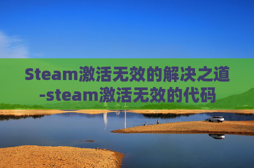 Steam激活无效的解决之道-steam激活无效的代码