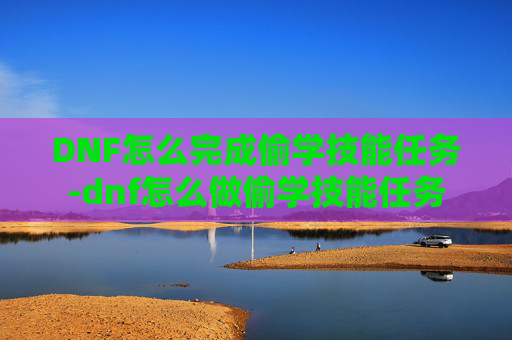DNF怎么完成偷学技能任务-dnf怎么做偷学技能任务