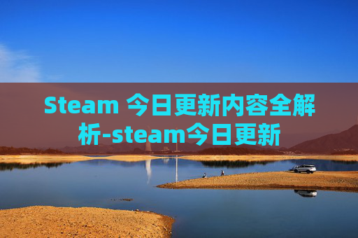 Steam 今日更新内容全解析-steam今日更新