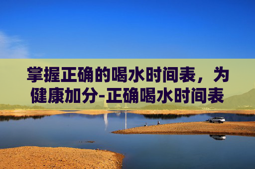 掌握正确的喝水时间表，为健康加分-正确喝水时间表图片