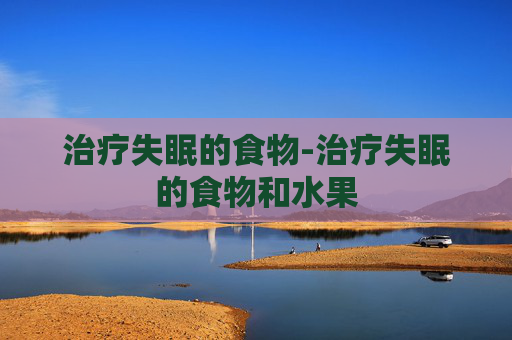 治疗失眠的食物-治疗失眠的食物和水果