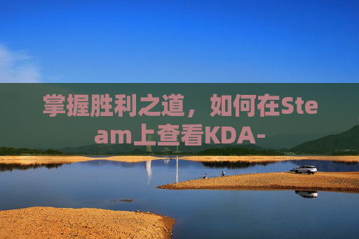 掌握胜利之道，如何在Steam上查看KDA-