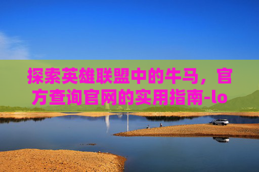 探索英雄联盟中的牛马，官方查询官网的实用指南-lol牛马分析