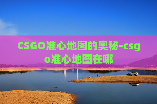 CSGO准心地图的奥秘-csgo准心地图在哪