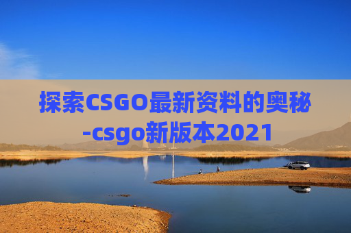 探索CSGO最新资料的奥秘-csgo新版本2021