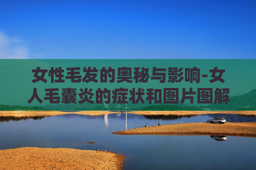 女性毛发的奥秘与影响-女人毛囊炎的症状和图片图解