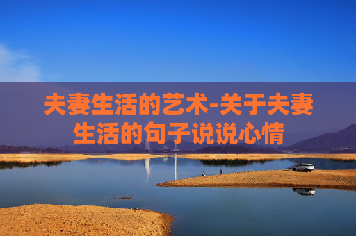 夫妻生活的艺术-关于夫妻生活的句子说说心情
