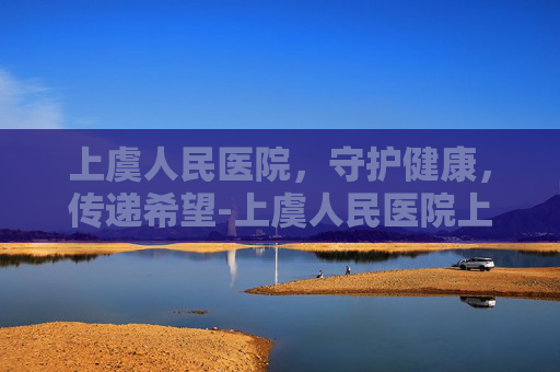 上虞人民医院，守护健康，传递希望-上虞人民医院上班时间