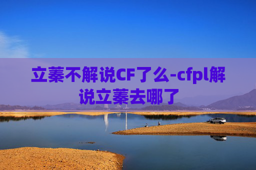 立蓁不解说CF了么-cfpl解说立蓁去哪了