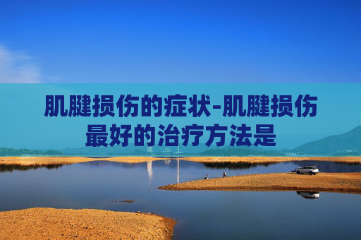 肌腱损伤的症状-肌腱损伤最好的治疗方法是