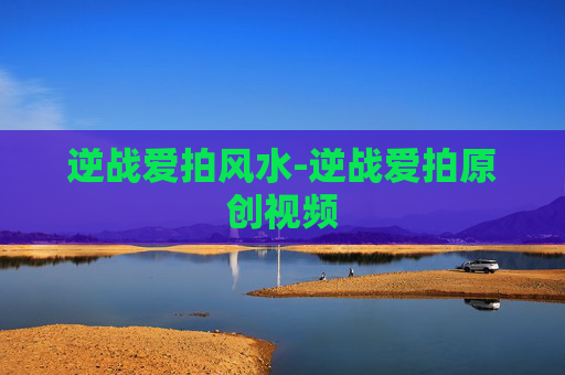 逆战爱拍风水-逆战爱拍原创视频