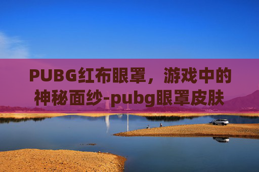 PUBG红布眼罩，游戏中的神秘面纱-pubg眼罩皮肤