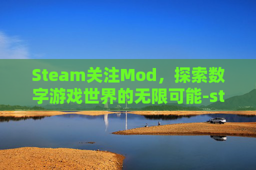 Steam关注Mod，探索数字游戏世界的无限可能-steam关注的开发商在哪