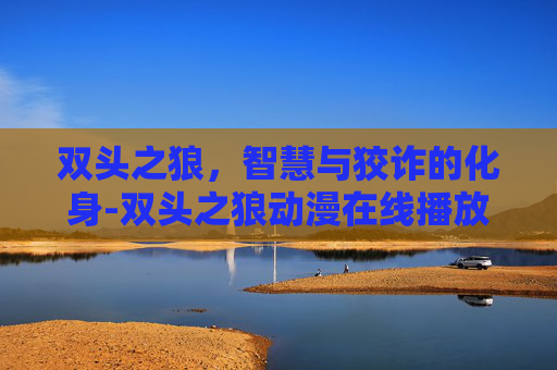 双头之狼，智慧与狡诈的化身-双头之狼动漫在线播放