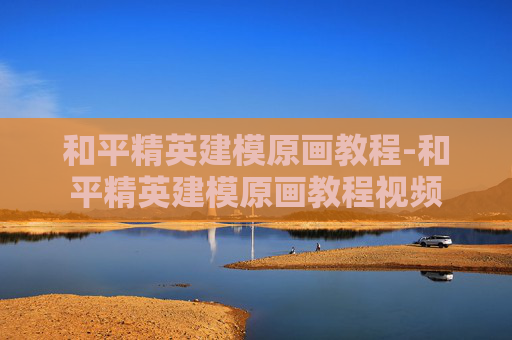 和平精英建模原画教程-和平精英建模原画教程视频