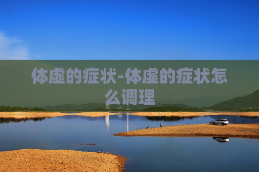 体虚的症状-体虚的症状怎么调理
