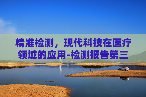 精准检测，现代科技在医疗领域的应用-检测报告第三方机构