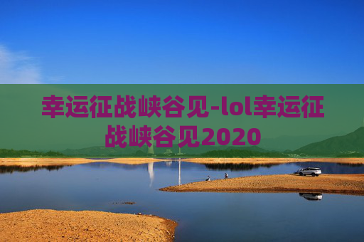 幸运征战峡谷见-lol幸运征战峡谷见2020