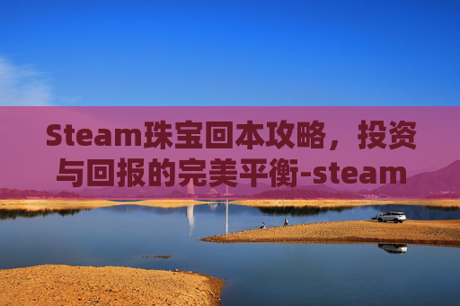 Steam珠宝回本攻略，投资与回报的完美平衡-steam宝珠价格