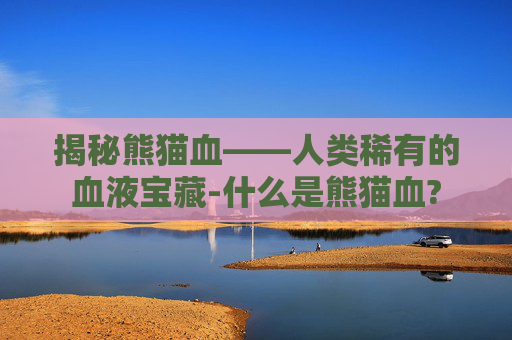 揭秘熊猫血——人类稀有的血液宝藏-什么是熊猫血?