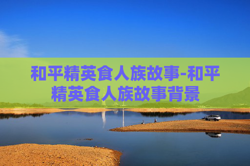 和平精英食人族故事-和平精英食人族故事背景