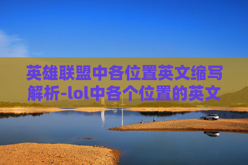 英雄联盟中各位置英文缩写解析-lol中各个位置的英文缩写
