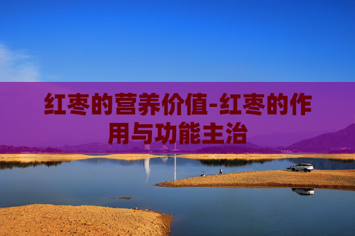 红枣的营养价值-红枣的作用与功能主治
