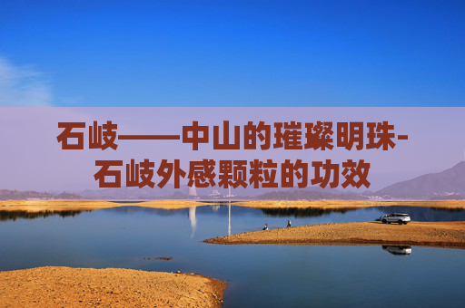 石岐——中山的璀璨明珠-石岐外感颗粒的功效