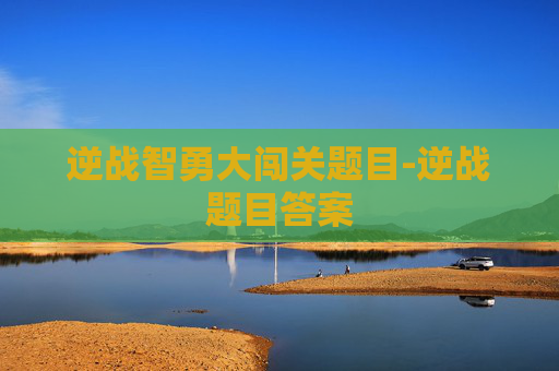 逆战智勇大闯关题目-逆战题目答案