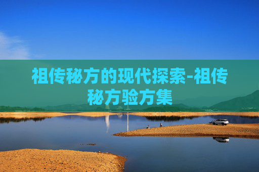祖传秘方的现代探索-祖传秘方验方集