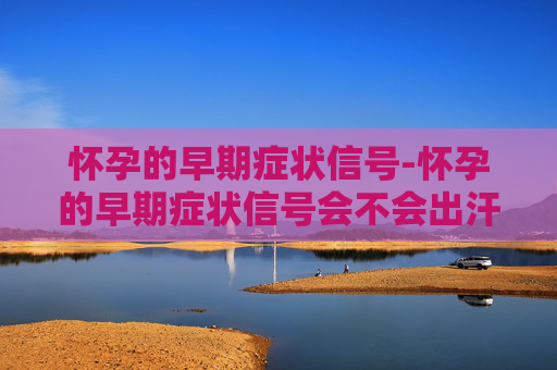 怀孕的早期症状信号-怀孕的早期症状信号会不会出汗多