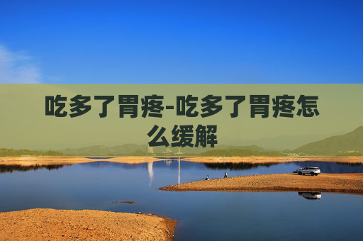吃多了胃疼-吃多了胃疼怎么缓解