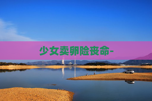 少女卖卵险丧命-