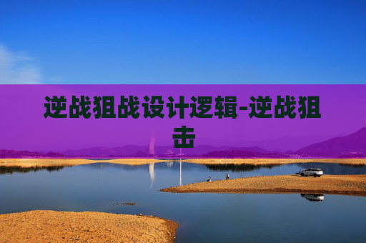 逆战狙战设计逻辑-逆战狙击
