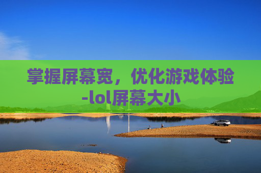 掌握屏幕宽，优化游戏体验-lol屏幕大小