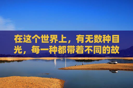在这个世界上，有无数种目光，每一种都带着不同的故事和情感。而有一种目光，它简单、直接，却能穿透心灵的深处，那就是一眼。-一眼认出艾滋病女人