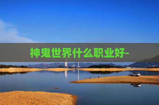 神鬼世界什么职业好-