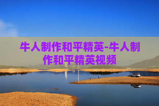 牛人制作和平精英-牛人制作和平精英视频