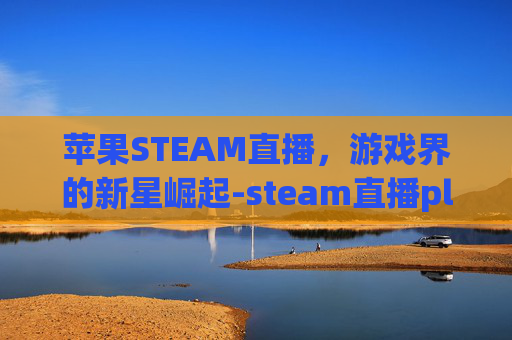 苹果STEAM直播，游戏界的新星崛起-steam直播please stand by